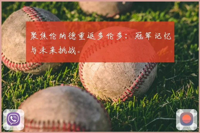 聚焦伦纳德重返多伦多：冠军记忆与未来挑战。