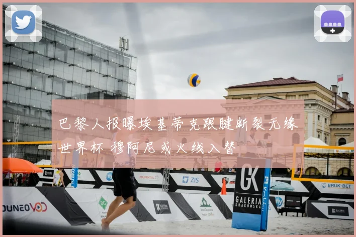 巴黎人报曝埃基蒂克跟腱断裂无缘世界杯 穆阿尼或火线入替