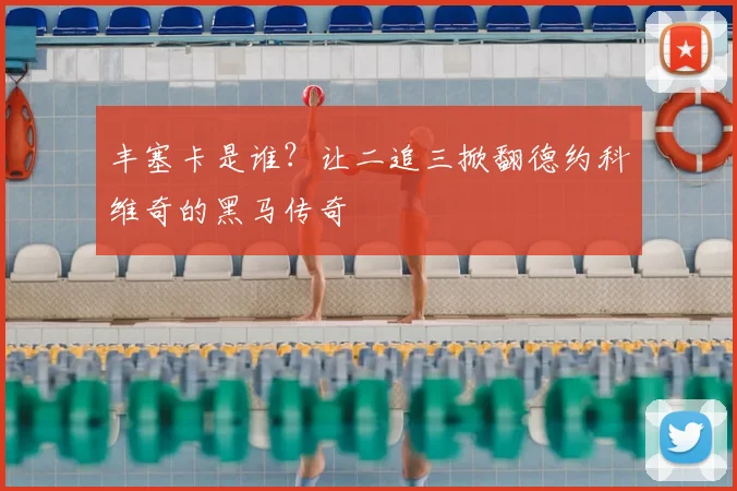 丰塞卡是谁？让二追三掀翻德约科维奇的黑马传奇