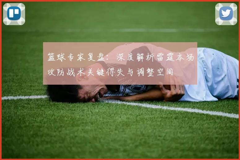 篮球专家复盘：深度解析雷霆本场攻防战术关键得失与调整空间