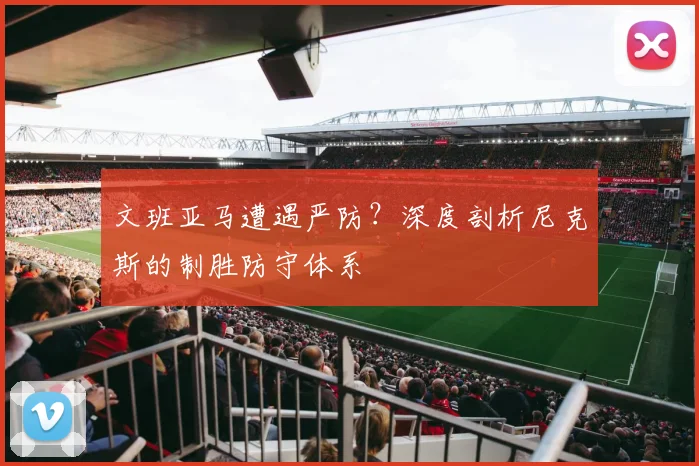 文班亚马遭遇严防？深度剖析尼克斯的制胜防守体系